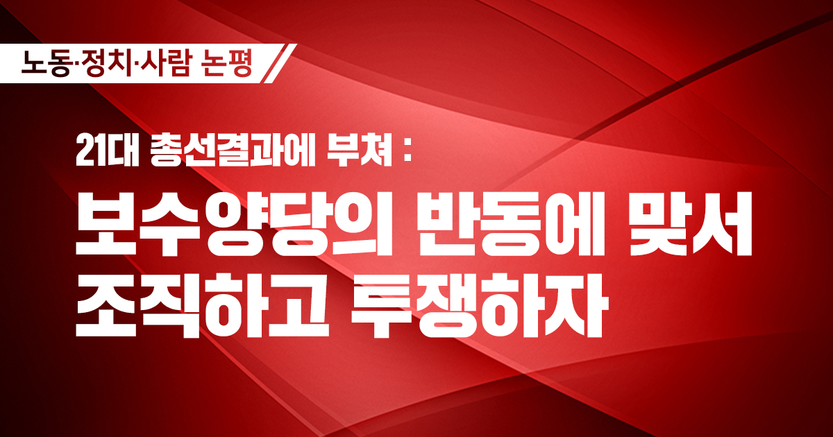 [논평] 21대 총선결과에 부쳐 : 보수양당의 반동에 맞서 조직하고 투쟁하자