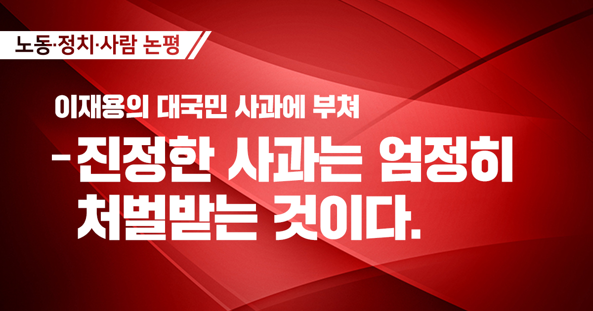 [논평] 이재용의 대국민 사과에 부쳐 – 진정한 사과는 엄정히 처벌받는 것이다.