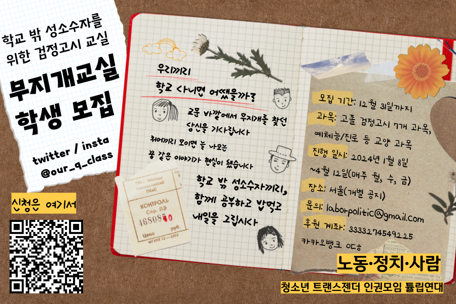 학교 밖 성소수자를 위한 검정고시 교실, 무지개교실 학생 모집 포스터이다. 책상 위 노트 용지에 ‘학교 밖 성소수자를 위한 검정고시 교실 무지개교실 학생 모집'과 ‘twitter / insta @our_q_class’ 가 적혀 있다. 노트 용지 옆 다이어리엔 게시글 본문 안내 내용이 적혀 있다. 왼쪽 하단 신청 폼 QR코드가 있다. 우측 하단엔 주관단체인 노동•정치•사람, 청소년 트랜스젠더 인권모임 튤립연대가 적혀있다.