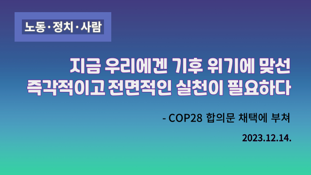 지금 우리에겐 기후 위기에 맞선 즉각적이고 전면적인 실천이 필요하다 - COP28 합의문 채택에 부쳐 2023.12.14.