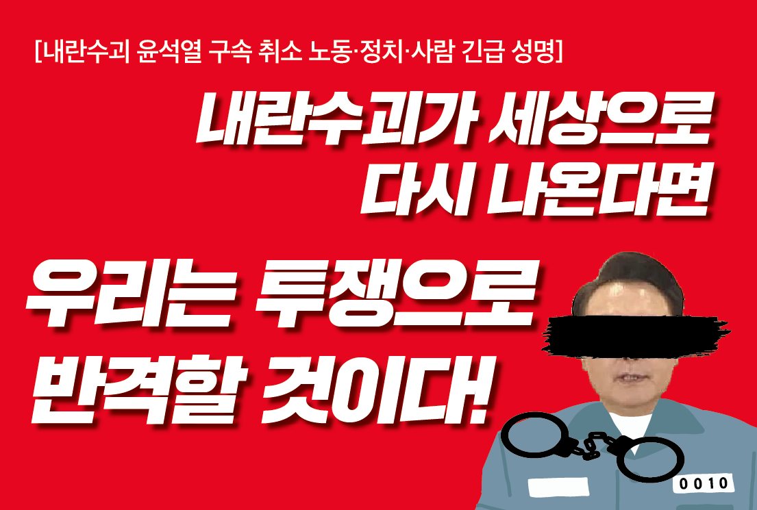 [내란 수괴 윤석열 구속 취소 노동‧정치‧사람 긴급 성명] 내란 수괴가 세상으로 다시 나온다면 우리는 투쟁으로 반격할 것이다!