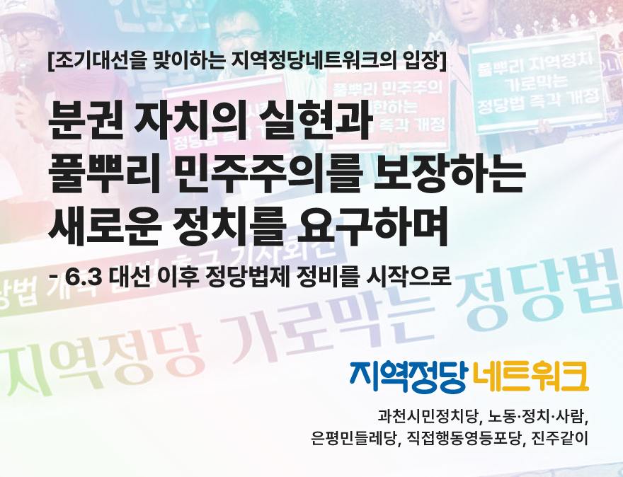 [조기대선을 맞이하는 지역정당 네트워크의 입장] 분권 자치의 실현과 풀뿌리 민주주의를 보장하는 새로운 정치를 요구하며 – 6.3 대선 이후 정당법제 정비를 시작으로