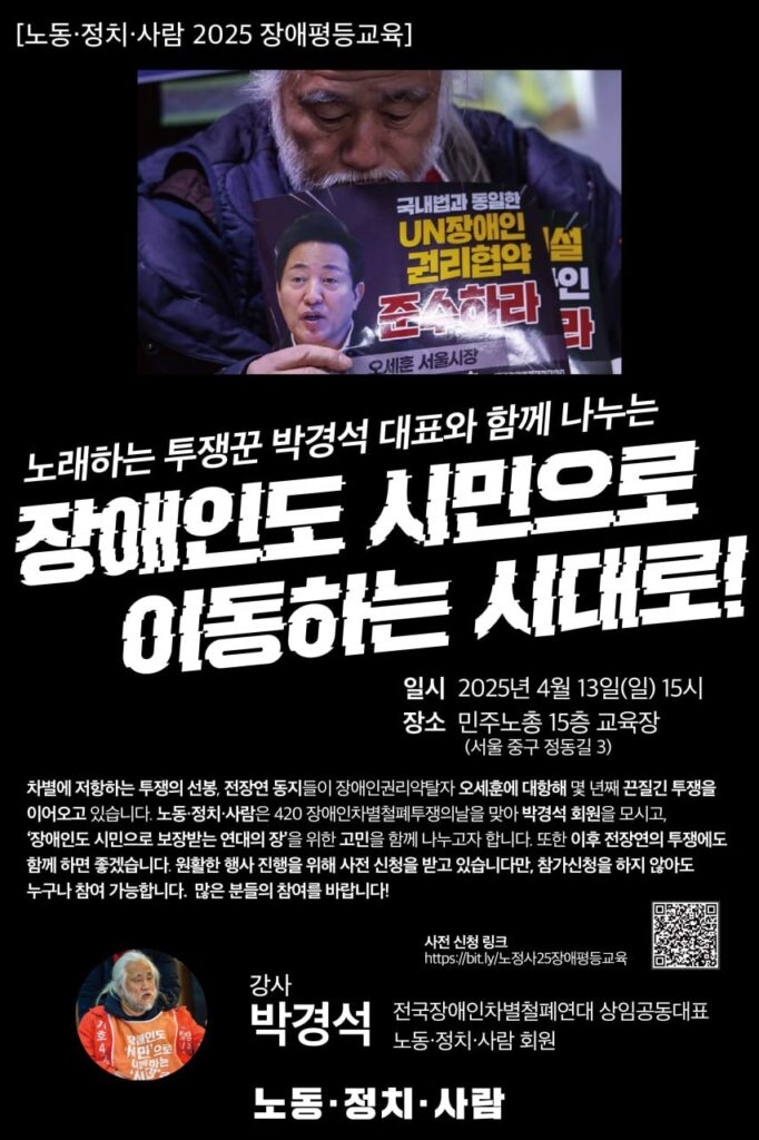 [노동·정치•사람 2025 장애평등교육] 노래하는 투쟁꾼 박경석 대표와 함께 나누는 장애인도 시민으로 이동하는 시대로!일시 2025년 4월 13일(일) 15시 장소 민주노총 15층 교육장 (서울 중구 정동길 3)
